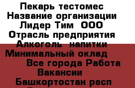 Пекарь-тестомес › Название организации ­ Лидер Тим, ООО › Отрасль предприятия ­ Алкоголь, напитки › Минимальный оклад ­ 26 000 - Все города Работа » Вакансии   . Башкортостан респ.,Баймакский р-н